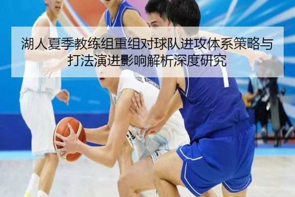 湖人夏季教练组重组对球队进攻体系策略与打法演进影响解析深度研究