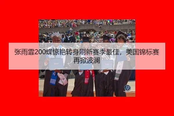 张雨霏200蝶惊艳转身刷新赛季最佳，美国锦标赛再掀波澜