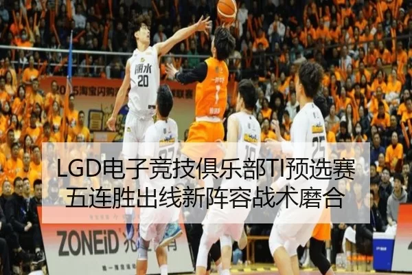 LGD电子竞技俱乐部TI预选赛五连胜出线新阵容战术磨合