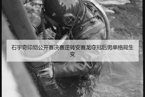 石宇奇印尼公开赛决赛逆转安赛龙夺冠后男单格局生变